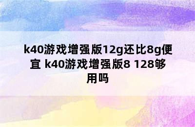 k40游戏增强版12g还比8g便宜 k40游戏增强版8+128够用吗